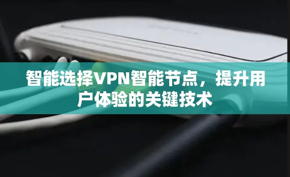 智能选择VPN智能节点，提升用户体验的关键技术