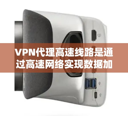 VPN代理高速线路是通过高速网络实现数据加密、匿名传输和安全传输的一种方式。在高速网络中使用VPN代理，通常需要遵循特定的技术和协议，以确保数据的安全性和隐私保护