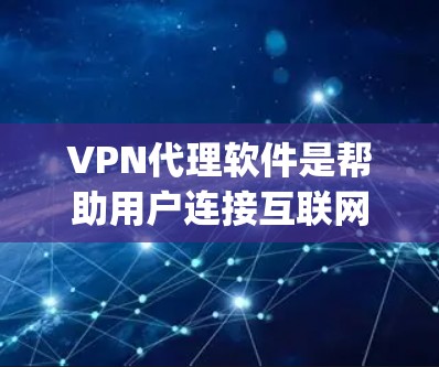 VPN代理软件是帮助用户连接互联网的方法，通常用于保护个人隐私和网络安全。以下是一些 commonly used VPN代理软件及其特点