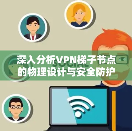 深入分析VPN梯子节点的物理设计与安全防护