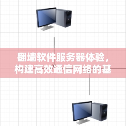 翻墙软件服务器体验，构建高效通信网络的基石