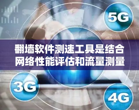 翻墙软件测速工具是结合网络性能评估和流量测量的综合工具，旨在帮助用户全面了解网络连接状况和速度。以下是对该工具的详细分析和使用建议