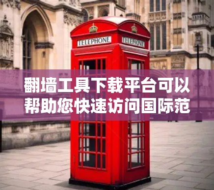 翻墙工具下载平台可以帮助您快速访问国际范围内的网站，但使用时需谨慎，确保安全性和合法性。以下是一些推荐的免费翻墙工具和下载平台