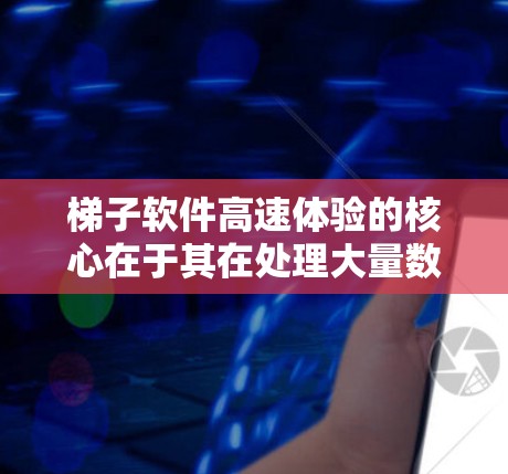 梯子软件高速体验的核心在于其在处理大量数据和复杂任务时的高效性和稳定性，尤其是在网络连接不稳定的情况下。以下是梯子软件高速体验的关键因素