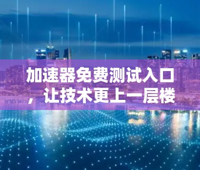 加速器免费测试入口，让技术更上一层楼