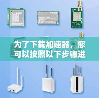 为了下载加速器，您可以按照以下步骤进行操作