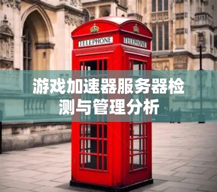 游戏加速器服务器检测与管理分析