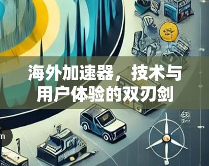 海外加速器,技术与用户体验的双刃剑 海外加速器,技术与用户体验的双刃剑