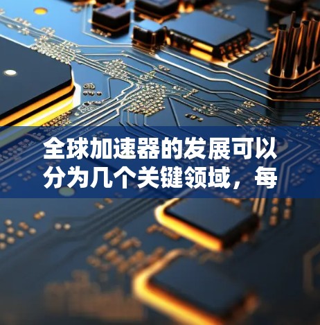 全球加速器的发展可以分为几个关键领域，每个领域都有其特点和成就。以下是对全球加速器速度分析的总结