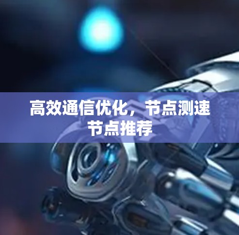 高效通信优化，节点测速节点推荐
