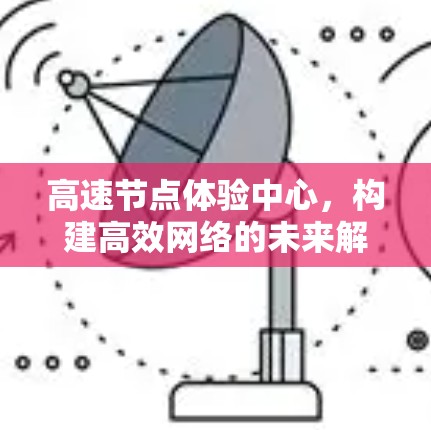 高速节点体验中心，构建高效网络的未来解决方案
