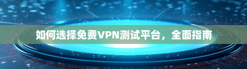 如何选择免费VPN测试平台，全面指南