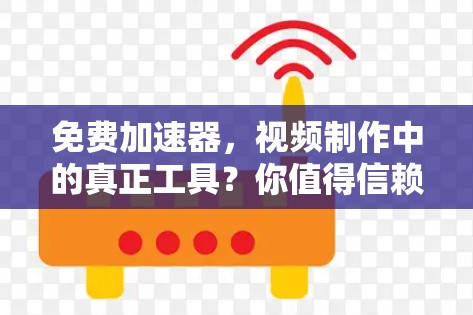 免费加速器，视频制作中的真正工具？你值得信赖吗？