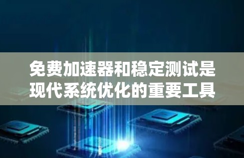 免费加速器和稳定测试是现代系统优化的重要工具，可以帮助你快速了解你的系统在不同环境下的表现。以下是一个清晰的步骤指南，帮助你顺利进行免费加速器和稳定测试
