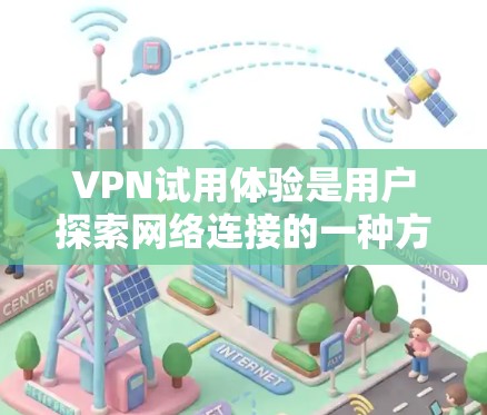 VPN试用体验是用户探索网络连接的一种方式，但需要谨慎选择，以确保安全性和可靠性。以下是一些关于VPN试用体验的建议和思考