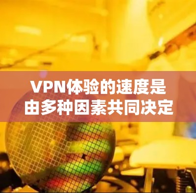 VPN体验的速度是由多种因素共同决定的，以下是对这些因素的详细分析