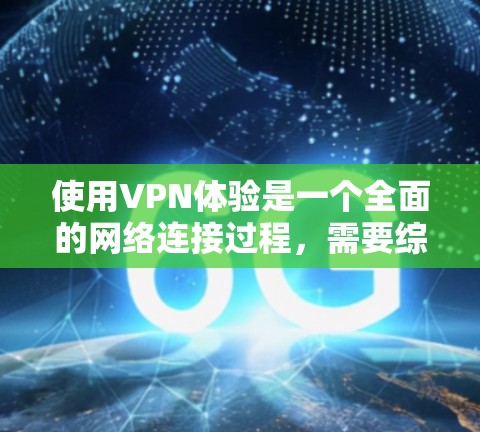 使用VPN体验是一个全面的网络连接过程，需要综合考虑多个方面来确保安全、隐私和功能的平衡。以下是一个清晰的教程指南