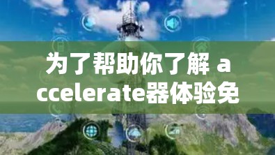 为了帮助你了解 accelerate器体验免费版，以下是逐步的解决方案