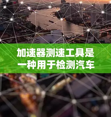加速器测速工具是一种用于检测汽车和飞机行驶速度的设备，广泛应用于高速公路上。以下是对该技术的详细解释