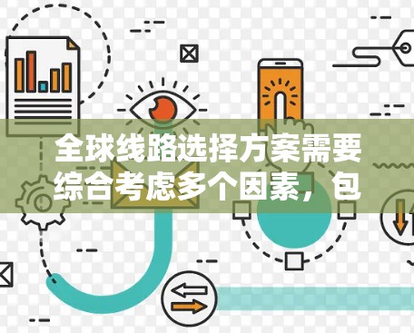 全球线路选择方案需要综合考虑多个因素，包括运输效率、成本、时间、资源消耗、安全性和环保性等。以下是一些常见的全球线路选择方案，根据不同的行业和需求分类