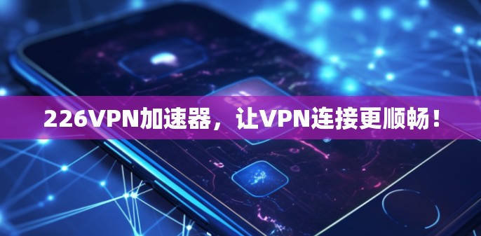 226VPN加速器，让VPN连接更顺畅！