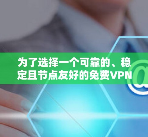 为了选择一个可靠的、稳定且节点友好的免费VPN软件，以下是一步步的指南