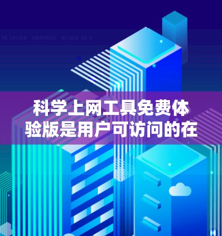 科学上网工具免费体验版是用户可访问的在线资源平台，旨在提供科学知识的学习和探索。下面是使用该工具的教程，分为几个部分，供参考