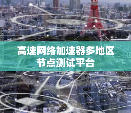 高速网络加速器多地区节点测试平台 高速网络加速器多地区节点测试平台
