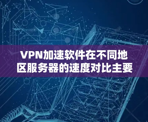 VPN加速软件在不同地区服务器的速度对比主要取决于多个因素,包括服务器的具体位置、类型、网络状况、负载情况以及目标服务器的特性。以下是详细的分析 VPN加速软件在不同地区服务器的速度对比主要取决于多个因素,包括服务器的具体位置、类型、网络状况、负载情况以及目标服务器的特性。以下是详细的分析