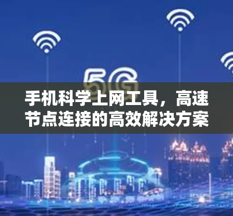 手机科学上网工具,高速节点连接的高效解决方案 手机科学上网工具,高速节点连接的高效解决方案