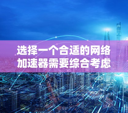 选择一个合适的网络加速器需要综合考虑多个因素，以确保你在使用时既能高效减少网络负担，又能获得稳定和流畅的体验。以下是详细的建议