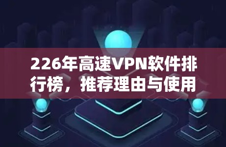 226年高速VPN软件排行榜,推荐理由与使用体验 226年高速VPN软件排行榜,推荐理由与使用体验