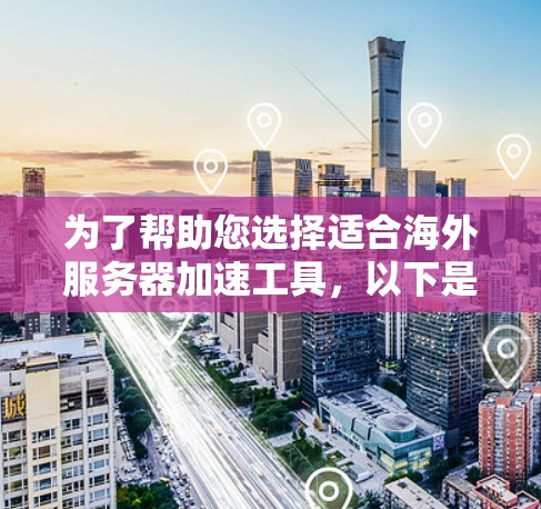 为了帮助您选择适合海外服务器加速工具,以下是分步的推荐 为了帮助您选择适合海外服务器加速工具,以下是分步的推荐