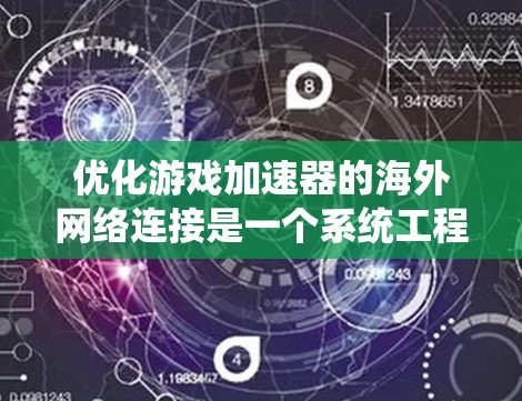 优化游戏加速器的海外网络连接是一个系统工程，需要综合考虑多个因素来确保稳定性和性能。以下是一个结构化的解决方案