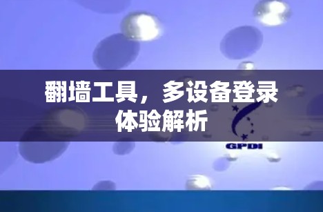 翻墙工具,多设备登录体验解析 翻墙工具,多设备登录体验解析