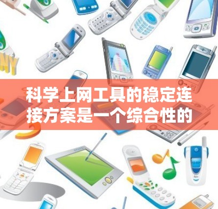 科学上网工具的稳定连接方案是一个综合性的解决方案,涉及多个关键方面。以下是对该问题的分步说明和总结 科学上网工具的稳定连接方案是一个综合性的解决方案,涉及多个关键方面。以下是对该问题的分步说明和总结