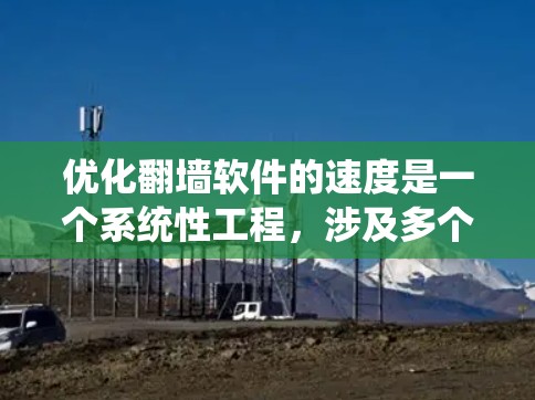 优化翻墙软件的速度是一个系统性工程，涉及多个方面。以下是一个有条理的优化教程