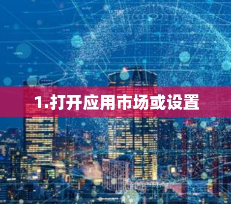 1.打开应用市场或设置