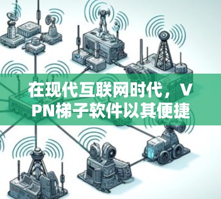 在现代互联网时代,VPN梯子软件以其便捷性和安全性,成为许多用户的重要工具。以下是针对稳定VPN梯子软件使用体验的详细分享,帮助您更好地利用这些工具 在现代互联网时代,VPN梯子软件以其便捷性和安全性,成为许多用户的重要工具。以下是针对稳定VPN梯子软件使用体验的详细分享,帮助您更好地利用这些工具