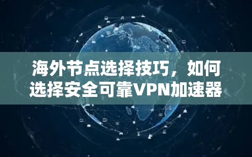 海外节点选择技巧，如何选择安全可靠VPN加速器？