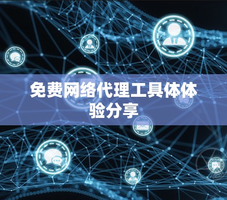 免费网络代理工具体体验分享 免费网络代理工具体体验分享