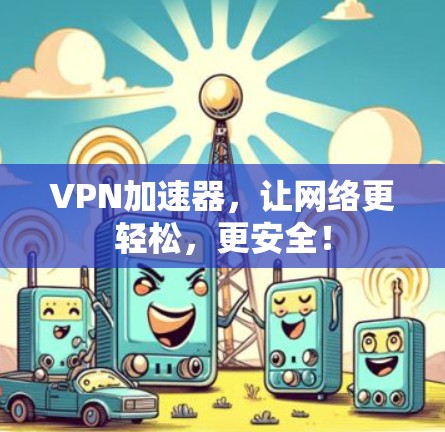 VPN加速器，让网络更轻松，更安全！