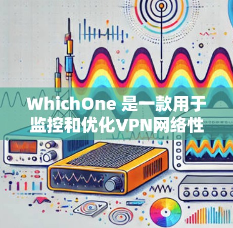 WhichOne 是一款用于监控和优化VPN网络性能的工具，提供了多个指标如连接速度、延迟、带宽等，帮助用户评估和优化网络配置。以下是对 WhichOne 的详细介绍