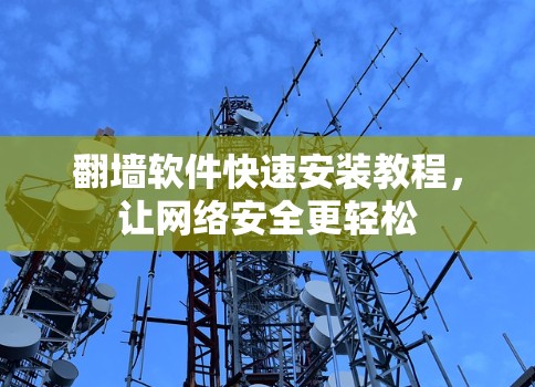 翻墙软件快速安装教程,让网络安全更轻松 翻墙软件快速安装教程,让网络安全更轻松
