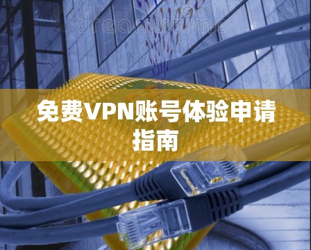 免费VPN账号体验申请指南