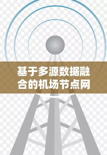 基于多源数据融合的机场节点网络质量检测与优化方法研究 基于多源数据融合的机场节点网络质量检测与优化方法研究