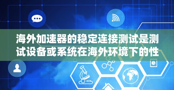 海外加速器的稳定连接测试是测试设备或系统在海外环境下的性能和稳定性的重要步骤。以下是关于海外加速器稳定连接测试的详细步骤和注意事项 海外加速器的稳定连接测试是测试设备或系统在海外环境下的性能和稳定性的重要步骤。以下是关于海外加速器稳定连接测试的详细步骤和注意事项