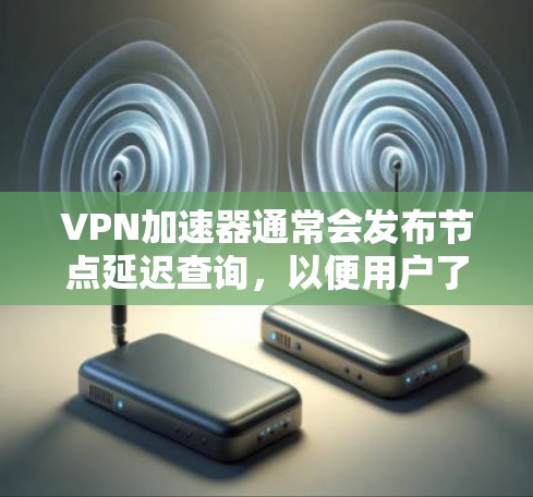 VPN加速器通常会发布节点延迟查询，以便用户了解延迟情况。以下是关于VPN加速器节点延迟的一些常见信息和建议