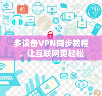 多设备VPN同步教程,让互联网更轻松 多设备VPN同步教程,让互联网更轻松