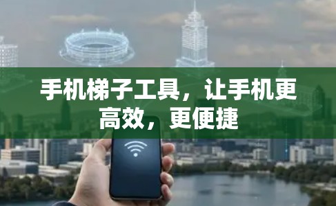 手机梯子工具，让手机更高效，更便捷